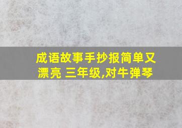 成语故事手抄报简单又漂亮 三年级,对牛弹琴